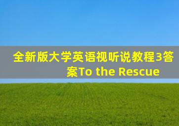 全新版大学英语视听说教程3答案To the Rescue